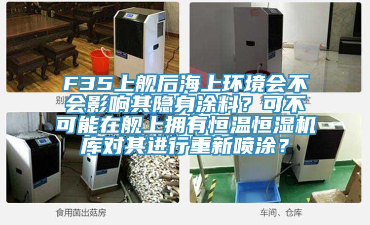 F35上艦后海上環(huán)境會(huì)不會(huì)影響其隱身涂料？可不可能在艦上擁有恒溫恒濕機(jī)庫對(duì)其進(jìn)行重新噴涂？