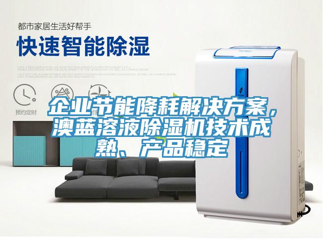 企業(yè)節(jié)能降耗解決方案，澳藍(lán)溶液除濕機技術(shù)成熟、產(chǎn)品穩(wěn)定