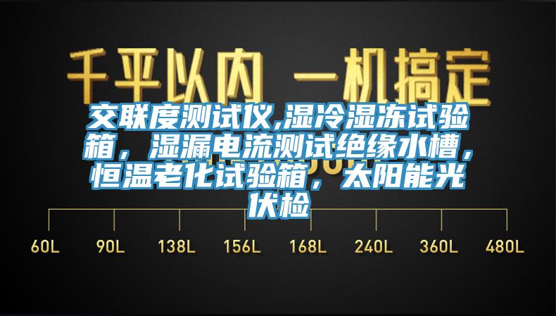 交聯(lián)度測(cè)試儀,濕冷濕凍試驗(yàn)箱，濕漏電流測(cè)試絕緣水槽，恒溫老化試驗(yàn)箱，太陽(yáng)能光伏檢
