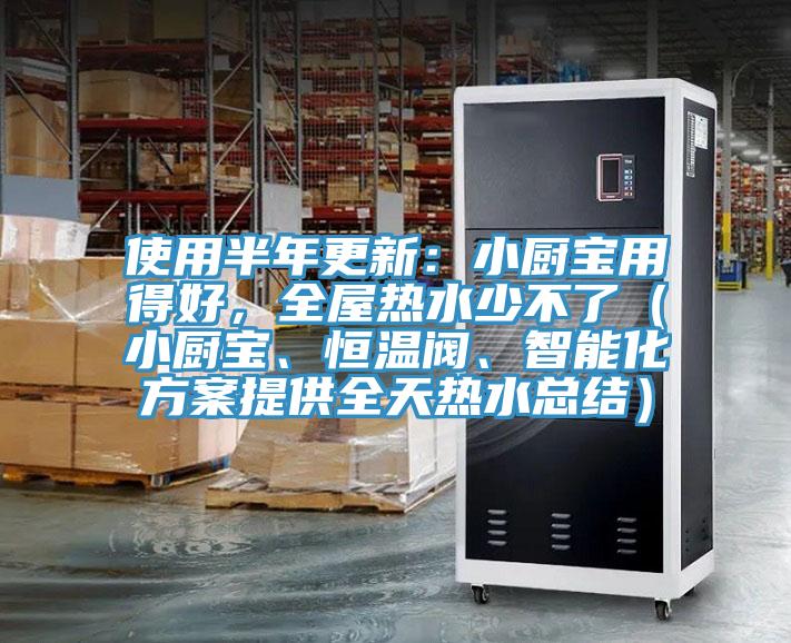 使用半年更新：小廚寶用得好，全屋熱水少不了（小廚寶、恒溫閥、智能化方案提供全天熱水總結）