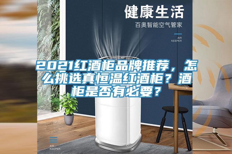 2021紅酒柜品牌推薦，怎么挑選真恒溫紅酒柜？酒柜是否有必要？