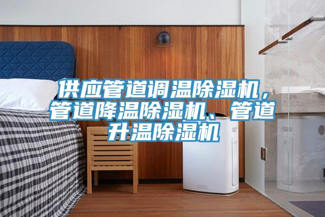 供應(yīng)管道調(diào)溫除濕機(jī)，管道降溫除濕機(jī)、管道升溫除濕機(jī)