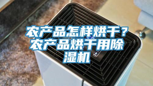 農(nóng)產(chǎn)品怎樣烘干？農(nóng)產(chǎn)品烘干用除濕機