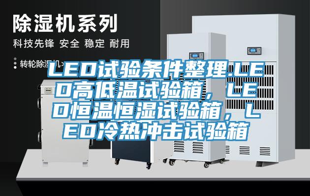 LED試驗條件整理.LED高低溫試驗箱，LED恒溫恒濕試驗箱，LED冷熱沖擊試驗箱