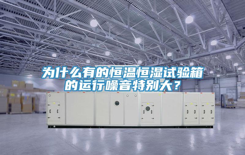 為什么有的恒溫恒濕試驗(yàn)箱的運(yùn)行噪音特別大？