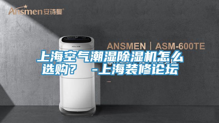 上海空氣潮濕除濕機(jī)怎么選購(gòu)？ -上海裝修論壇