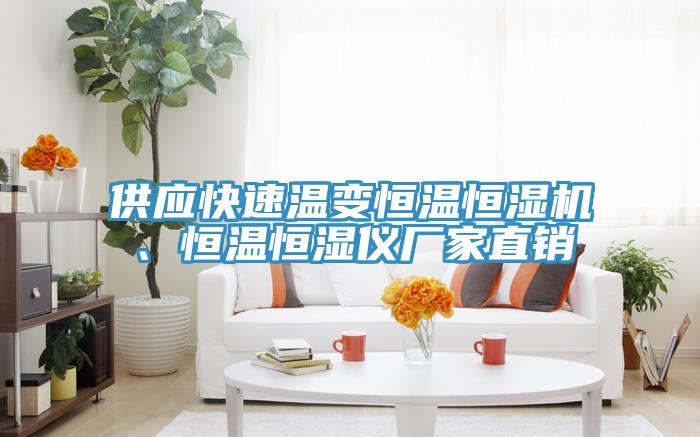 供應(yīng)快速溫變恒溫恒濕機(jī)、恒溫恒濕儀廠家直銷