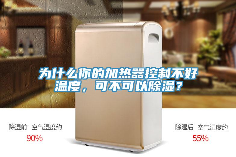 為什么你的加熱器控制不好溫度，可不可以除濕？