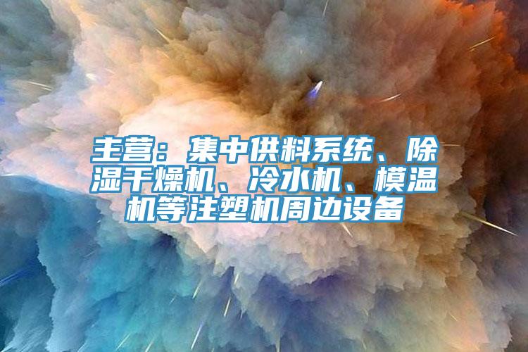 主營：集中供料系統(tǒng)、除濕干燥機、冷水機、模溫機等注塑機周邊設(shè)備