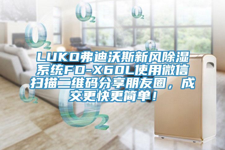 LUKO弗迪沃斯新風(fēng)除濕系統(tǒng)FD-X60L使用微信掃描二維碼分享朋友圈，成交更快更簡(jiǎn)單！
