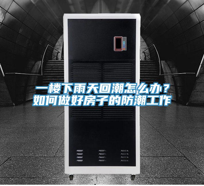 一樓下雨天回潮怎么辦？如何做好房子的防潮工作