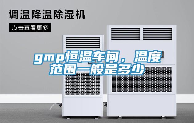 gmp恒溫車間，溫度范圍一般是多少