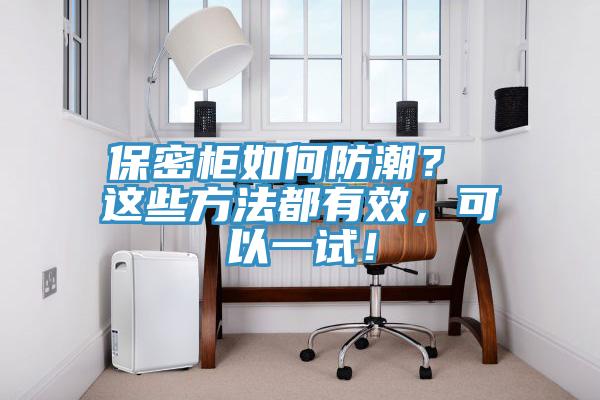 保密柜如何防潮？ 這些方法都有效，可以一試！