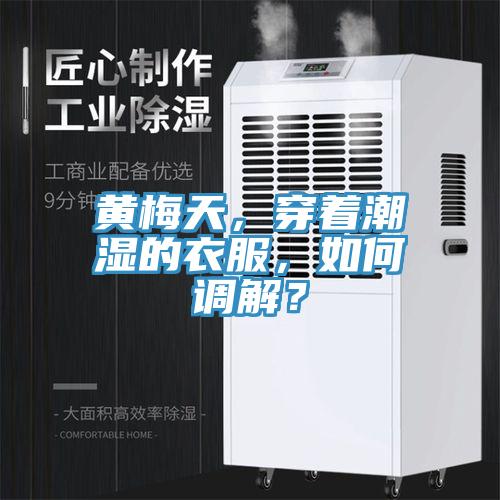 黃梅天，穿著潮濕的衣服，如何調(diào)解？