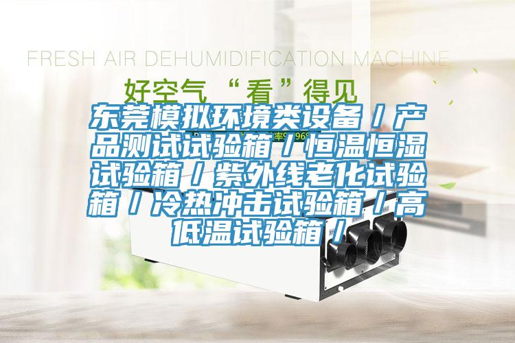 東莞模擬環(huán)境類(lèi)設(shè)備／產(chǎn)品測(cè)試試驗(yàn)箱／恒溫恒濕試驗(yàn)箱／紫外線(xiàn)老化試驗(yàn)箱／冷熱沖擊試驗(yàn)箱／高低溫試驗(yàn)箱／