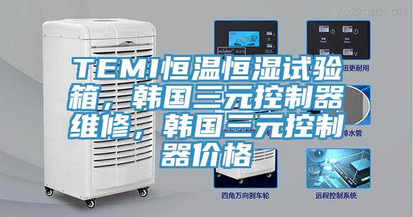 TEMI恒溫恒濕試驗箱，韓國三元控制器維修，韓國三元控制器價格