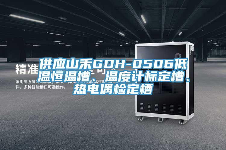 供應(yīng)山禾GDH-0506低溫恒溫槽、溫度計(jì)標(biāo)定槽、熱電偶檢定槽