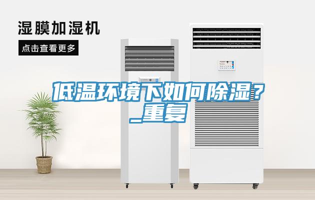 低溫環(huán)境下如何除濕？_重復(fù)