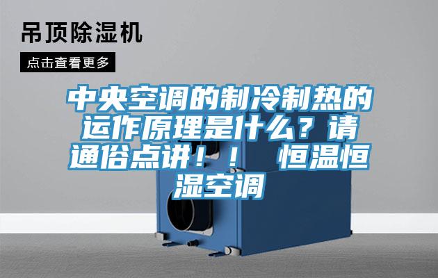 中央空調(diào)的制冷制熱的運(yùn)作原理是什么？請(qǐng)通俗點(diǎn)講！！ 恒溫恒濕空調(diào)