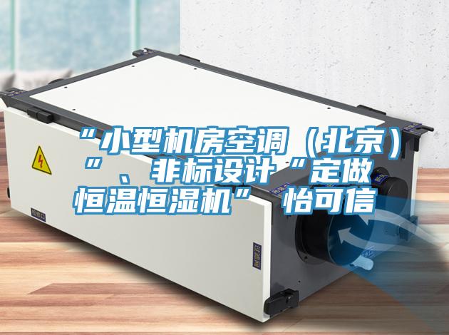 “小型機房空調(diào)（北京）”、非標設計“定做恒溫恒濕機”★怡可信