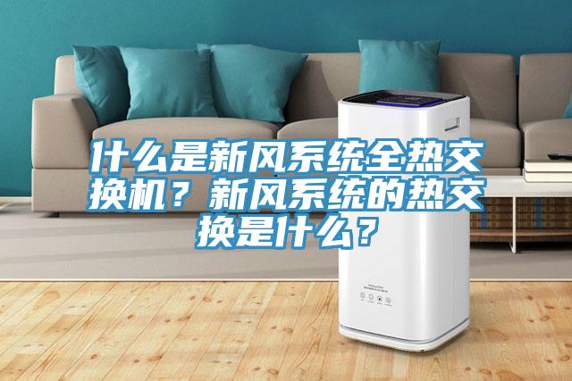 什么是新風(fēng)系統(tǒng)全熱交換機？新風(fēng)系統(tǒng)的熱交換是什么？