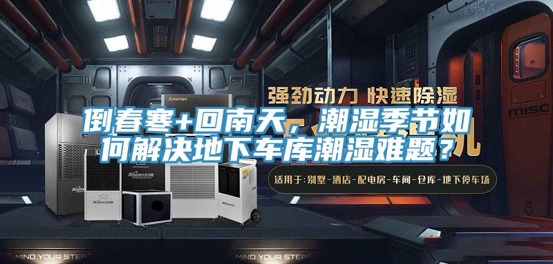 倒春寒+回南天，潮濕季節(jié)如何解決地下車庫潮濕難題？