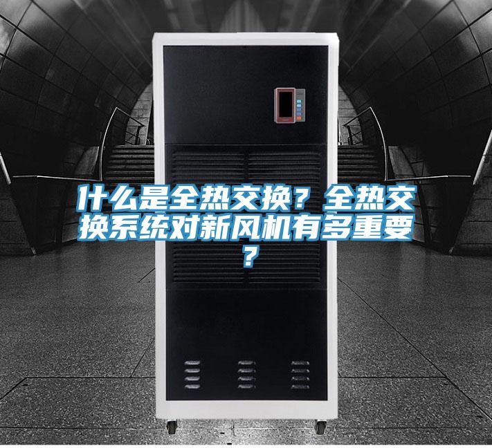 什么是全熱交換？全熱交換系統(tǒng)對新風(fēng)機有多重要？