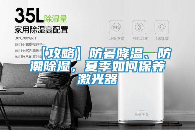 【攻略】防暑降溫、防潮除濕，夏季如何保養(yǎng)激光器