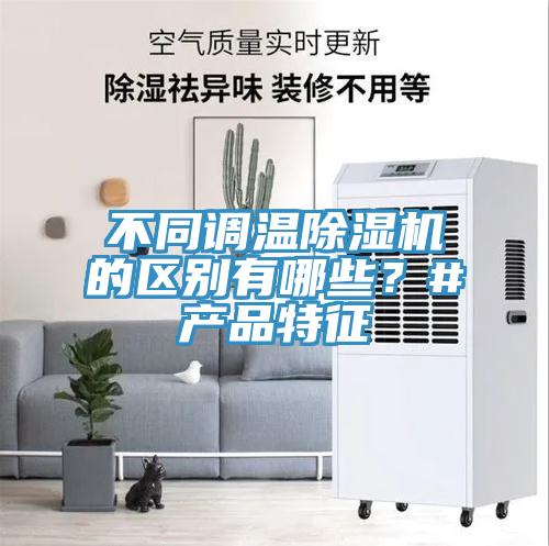 不同調(diào)溫除濕機(jī)的區(qū)別有哪些？#產(chǎn)品特征
