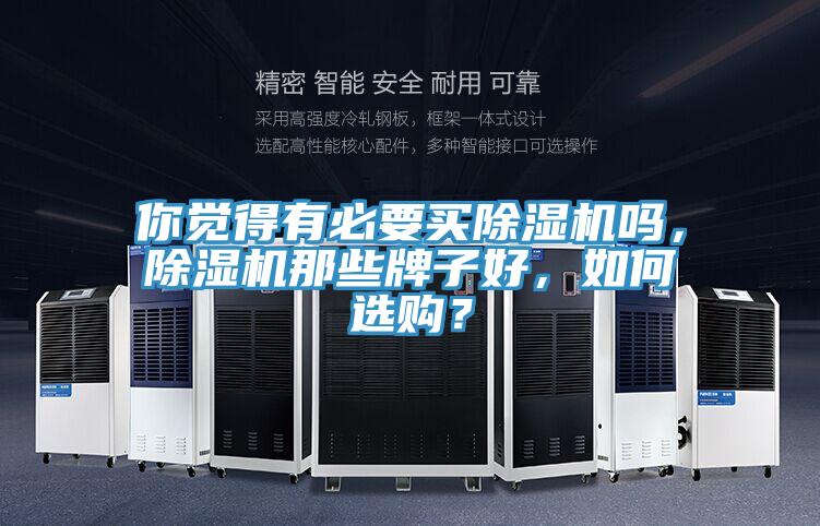 你覺得有必要買除濕機(jī)嗎，除濕機(jī)那些牌子好，如何選購？