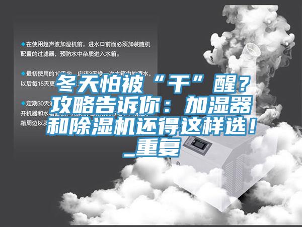 冬天怕被“干”醒？攻略告訴你：加濕器和除濕機(jī)還得這樣選！_重復(fù)