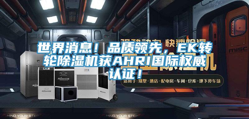 世界消息！品質(zhì)領(lǐng)先，EK轉(zhuǎn)輪除濕機(jī)獲AHRI國(guó)際權(quán)威認(rèn)證！