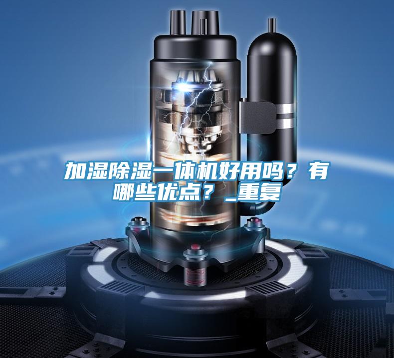 加濕除濕一體機好用嗎？有哪些優(yōu)點？_重復