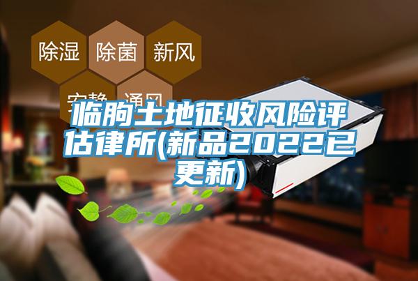 臨朐土地征收風(fēng)險(xiǎn)評估律所(新品2022已更新)