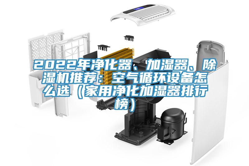 2022年凈化器、加濕器、除濕機(jī)推薦：空氣循環(huán)設(shè)備怎么選（家用凈化加濕器排行榜）
