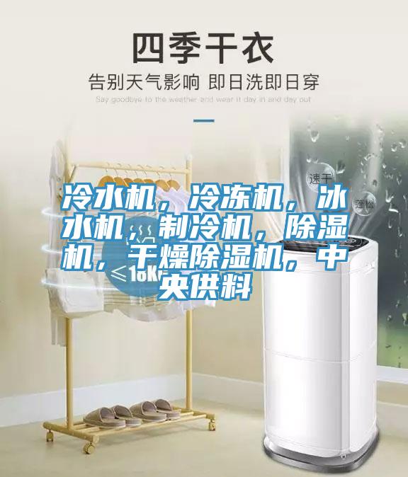 冷水機(jī)，冷凍機(jī)，冰水機(jī)，制冷機(jī)，除濕機(jī)，干燥除濕機(jī)，中央供料