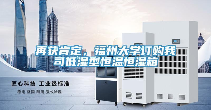 再獲肯定，福州大學(xué)訂購我司低濕型恒溫恒濕箱