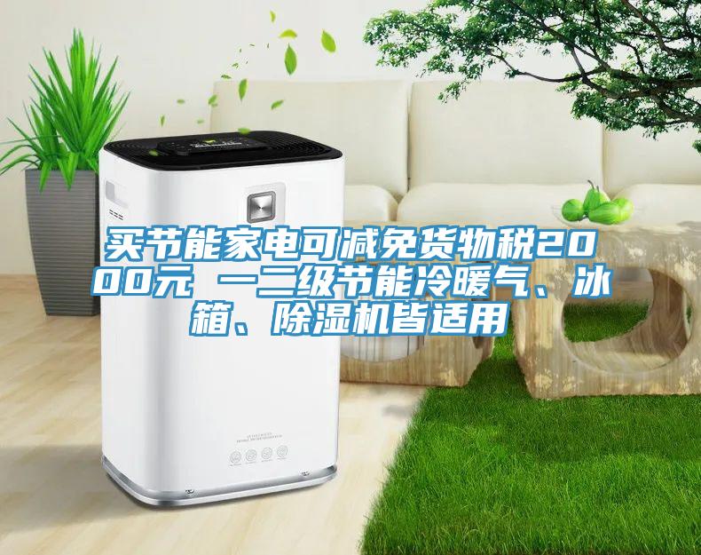 買節(jié)能家電可減免貨物稅2000元 一二級節(jié)能冷暖氣、冰箱、除濕機(jī)皆適用