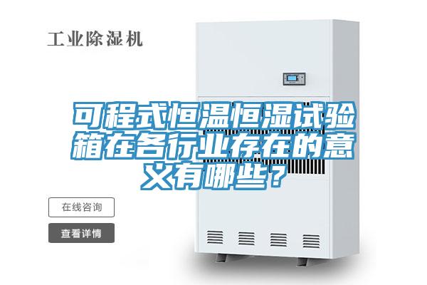 可程式恒溫恒濕試驗(yàn)箱在各行業(yè)存在的意義有哪些？