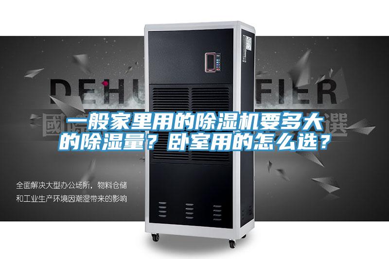 一般家里用的除濕機(jī)要多大的除濕量？臥室用的怎么選？