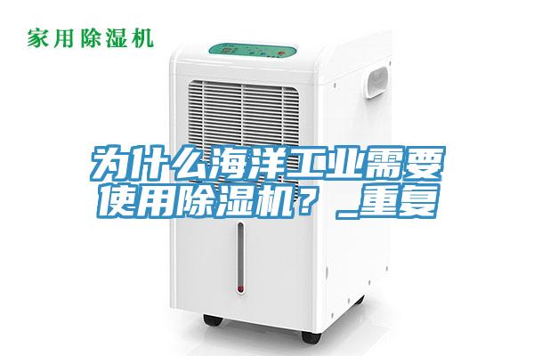 為什么海洋工業(yè)需要使用除濕機(jī)？_重復(fù)