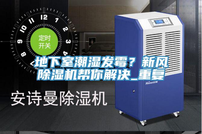 地下室潮濕發(fā)霉？新風(fēng)除濕機(jī)幫你解決_重復(fù)