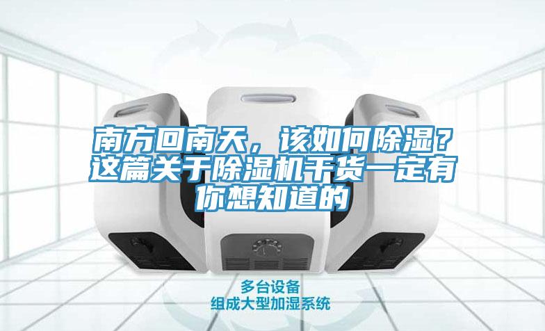 南方回南天，該如何除濕？這篇關于除濕機干貨一定有你想知道的