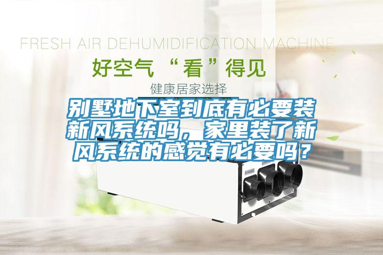 別墅地下室到底有必要裝新風系統(tǒng)嗎，家里裝了新風系統(tǒng)的感覺有必要嗎？