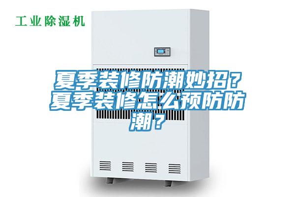 夏季裝修防潮妙招？夏季裝修怎么預(yù)防防潮？