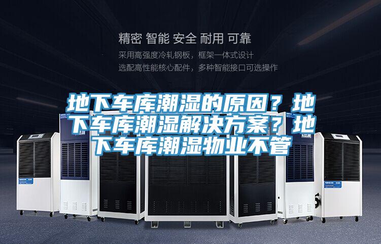 地下車庫潮濕的原因？地下車庫潮濕解決方案？地下車庫潮濕物業(yè)不管