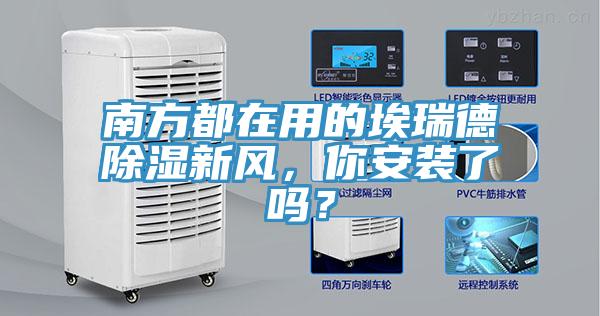 南方都在用的埃瑞德除濕新風(fēng)，你安裝了嗎？