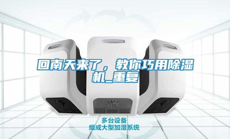 回南天來了，教你巧用除濕機_重復(fù)