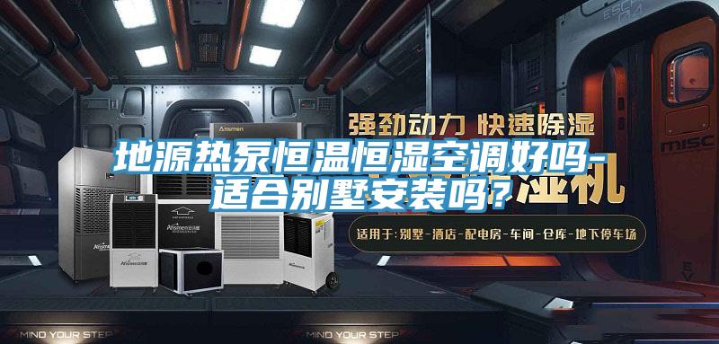 地源熱泵恒溫恒濕空調(diào)好嗎-適合別墅安裝嗎？