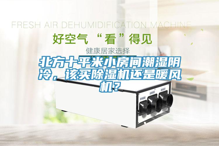 北方十平米小房間潮濕陰冷，該買除濕機(jī)還是暖風(fēng)機(jī)？